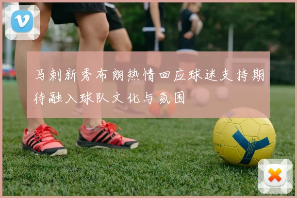 马刺新秀布朗热情回应球迷支持期待融入球队文化与氛围