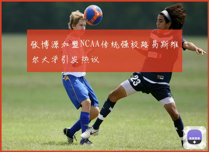 张博源加盟NCAA传统强校路易斯维尔大学引发热议