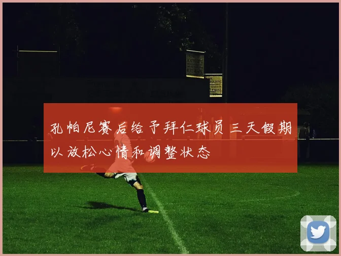 孔帕尼赛后给予拜仁球员三天假期以放松心情和调整状态