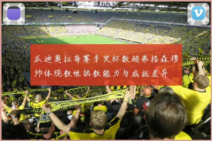瓜迪奥拉每赛季奖杯数超弗格森穆帅体现教练执教能力与成就差异