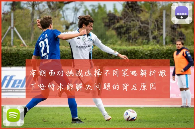布朗面对挑战选择不同策略解析撤下哈特未能解决问题的背后原因