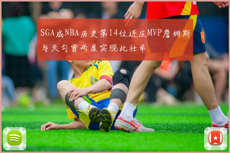 SGA成NBA历史第14位连庄MVP詹姆斯与天勾曾两度实现此壮举