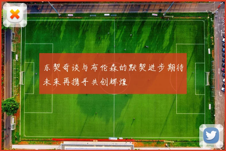 东契奇谈与布伦森的默契进步期待未来再携手共创辉煌